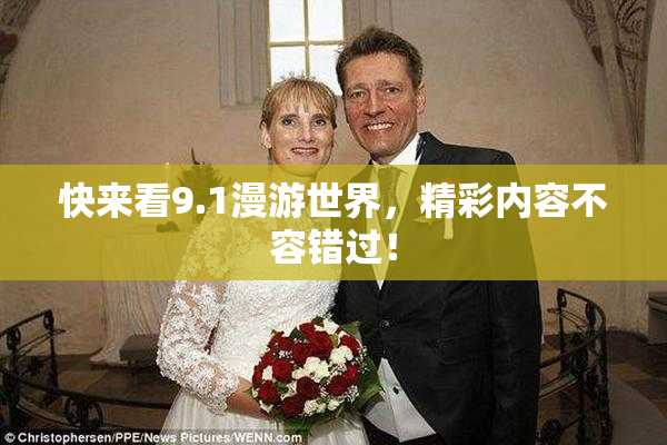 快来看9.1漫游世界，精彩内容不容错过！