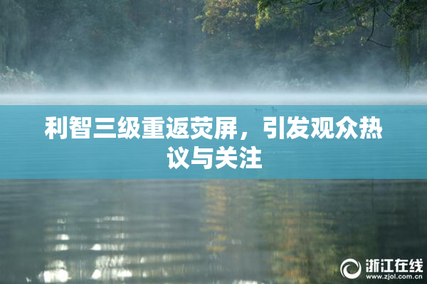 利智三级重返荧屏，引发观众热议与关注