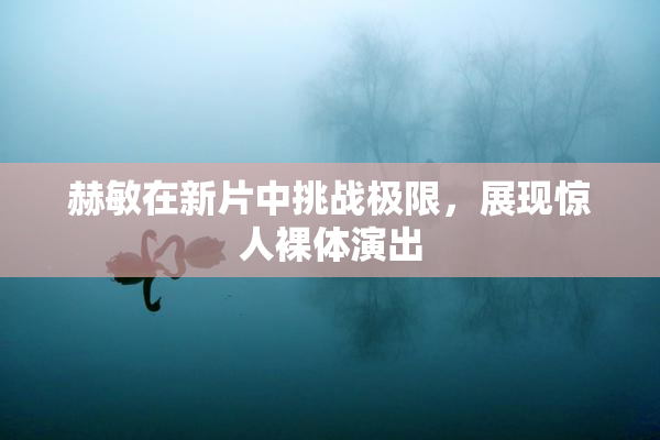 赫敏在新片中挑战极限，展现惊人裸体演出