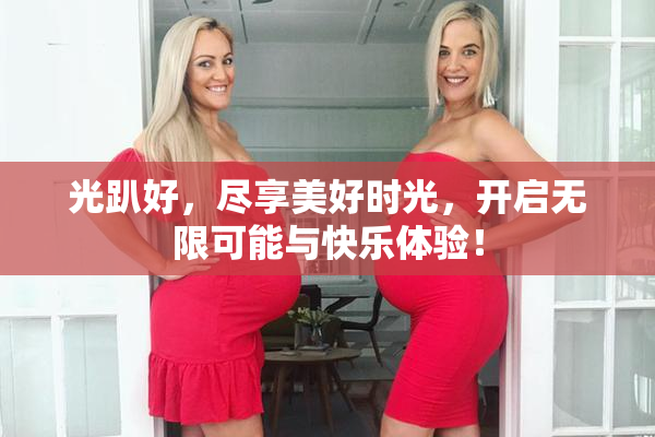 光趴好，尽享美好时光，开启无限可能与快乐体验！