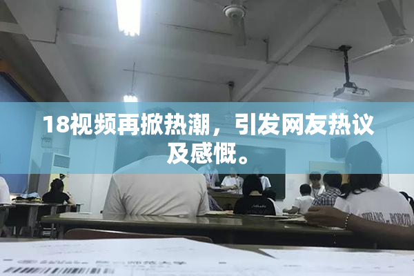 18视频再掀热潮，引发网友热议及感慨。
