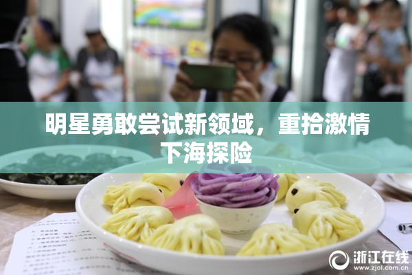 明星勇敢尝试新领域，重拾激情下海探险