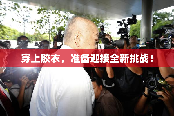 穿上胶衣，准备迎接全新挑战！