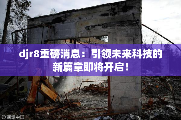 djr8重磅消息：引领未来科技的新篇章即将开启！