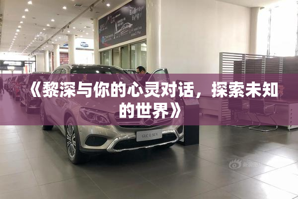 《黎深与你的心灵对话，探索未知的世界》