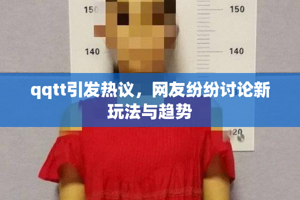 qqtt引发热议，网友纷纷讨论新玩法与趋势
