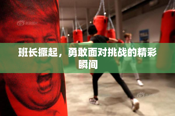 班长撅起，勇敢面对挑战的精彩瞬间