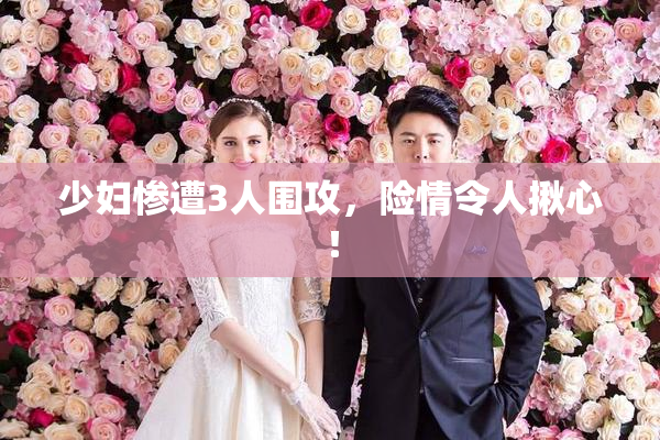 少妇惨遭3人围攻，险情令人揪心！