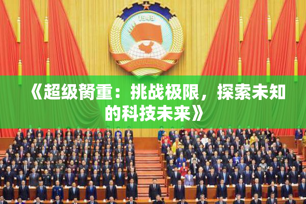 《超级胬重：挑战极限，探索未知的科技未来》