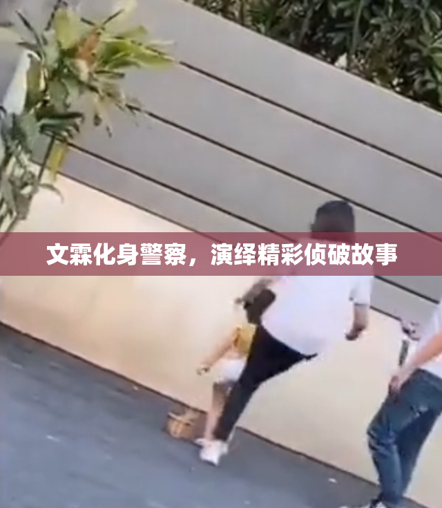 文霖化身警察，演绎精彩侦破故事
