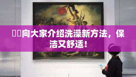 妺妺向大家介绍洗澡新方法，保洁又舒适！
