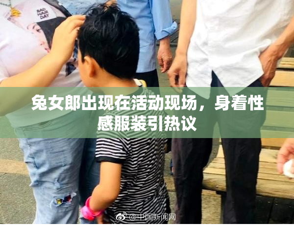 兔女郎出现在活动现场，身着性感服装引热议