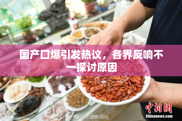国产囗爆引发热议，各界反响不一探讨原因