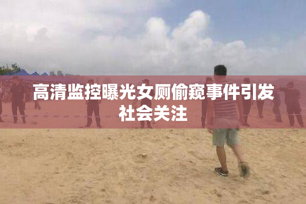 高清监控曝光女厕偷窥事件引发社会关注