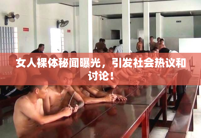 女人裸体秘闻曝光，引发社会热议和讨论！