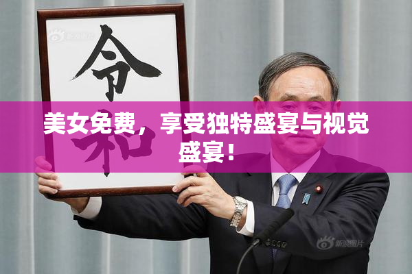 美女免费，享受独特盛宴与视觉盛宴！