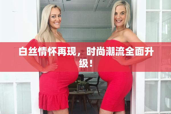 白丝情怀再现，时尚潮流全面升级！