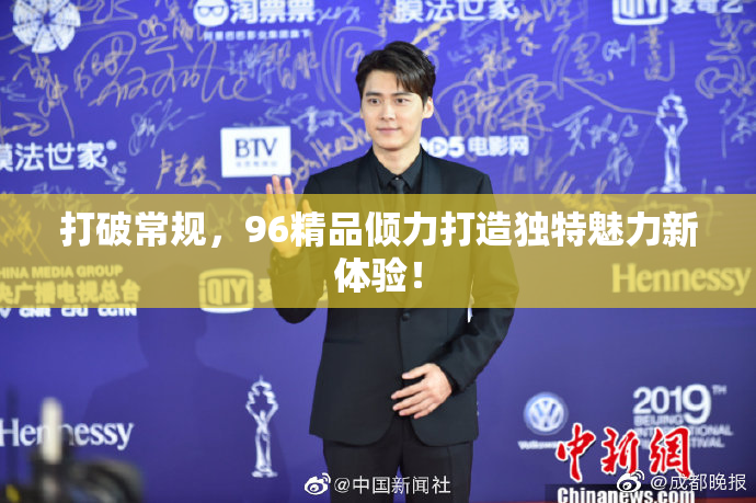打破常规，96精品倾力打造独特魅力新体验！
