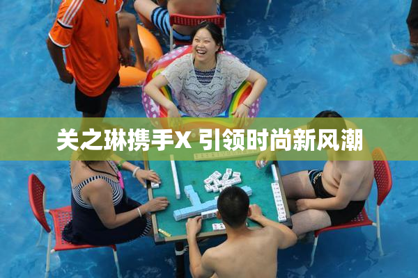 关之琳携手X 引领时尚新风潮
