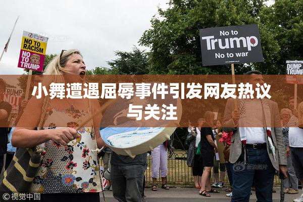 小舞遭遇屈辱事件引发网友热议与关注