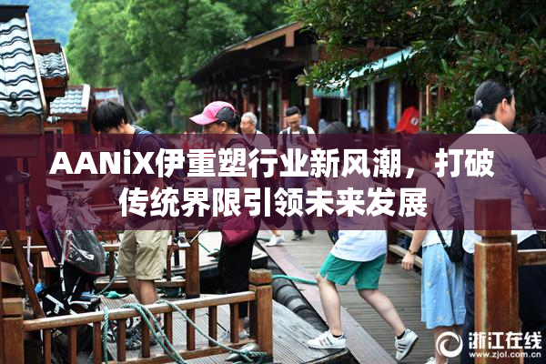 AANiX伊重塑行业新风潮，打破传统界限引领未来发展
