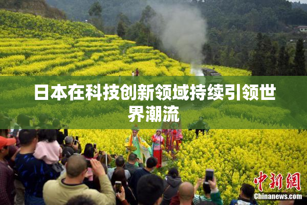 日本在科技创新领域持续引领世界潮流
