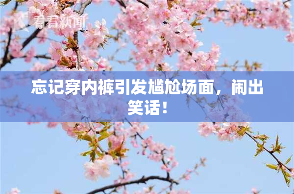 忘记穿内裤引发尴尬场面，闹出笑话！