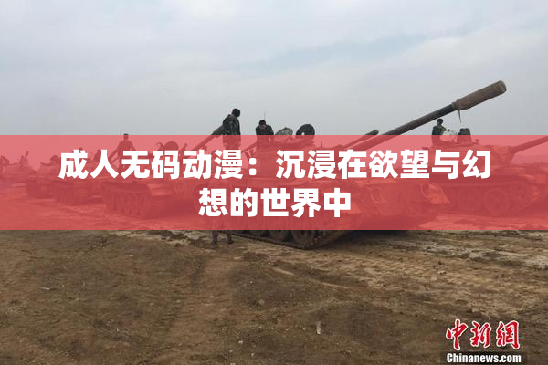 成人无码动漫：沉浸在欲望与幻想的世界中