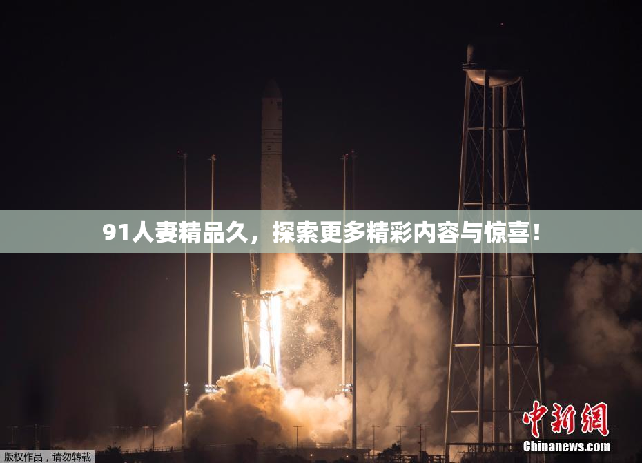 91人妻精品久，探索更多精彩内容与惊喜！