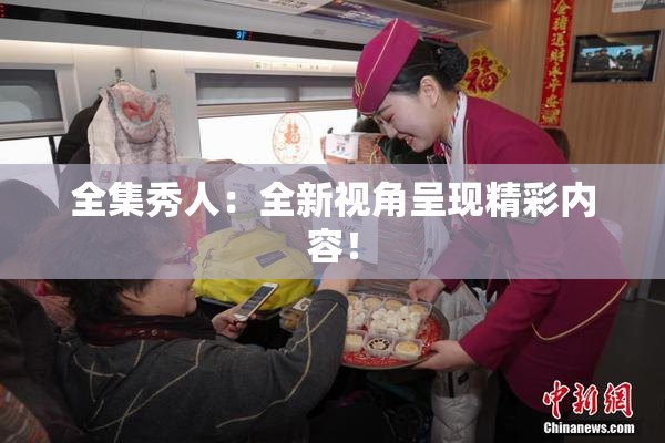 全集秀人：全新视角呈现精彩内容！