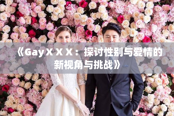 《GayⅩⅩⅩ：探讨性别与爱情的新视角与挑战》