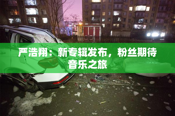 严浩翔：新专辑发布，粉丝期待音乐之旅