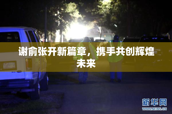 谢俞张开新篇章，携手共创辉煌未来