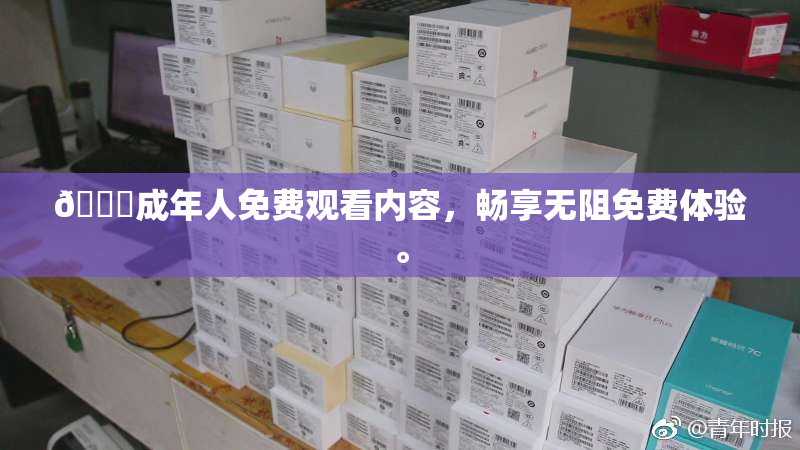 🔞成年人免费观看内容，畅享无阻免费体验。