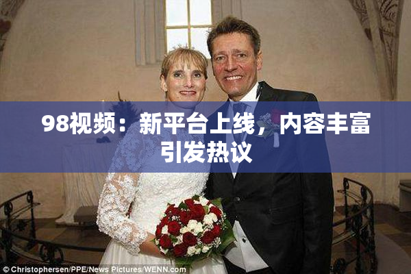 98视频：新平台上线，内容丰富引发热议