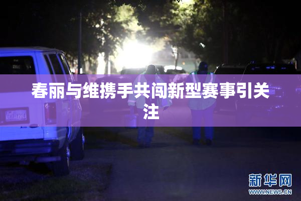 春丽与维携手共闯新型赛事引关注