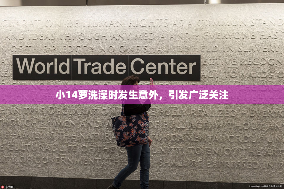 小14萝洗澡时发生意外，引发广泛关注