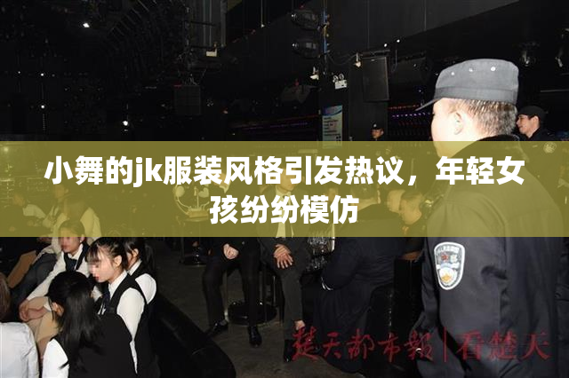 小舞的jk服装风格引发热议，年轻女孩纷纷模仿