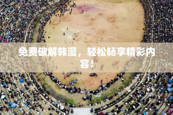 免费破解韩漫，轻松畅享精彩内容！