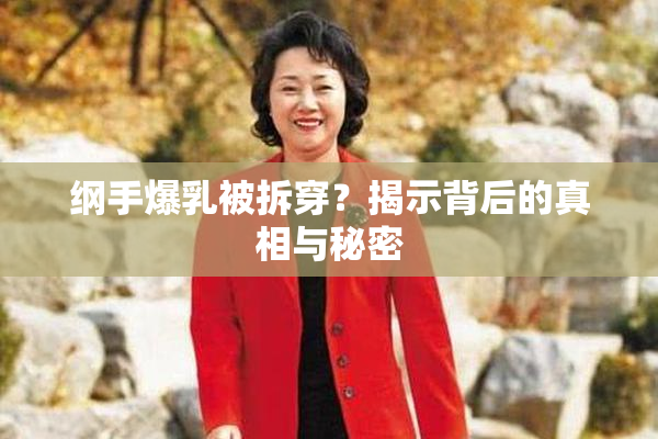 纲手爆乳被拆穿？揭示背后的真相与秘密