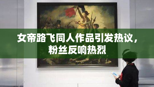 女帝路飞同人作品引发热议，粉丝反响热烈