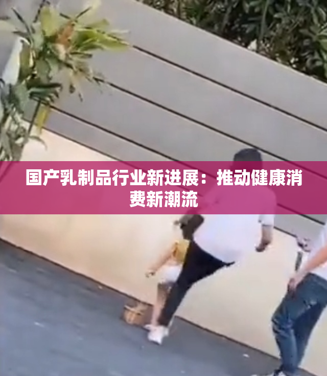国产乳制品行业新进展：推动健康消费新潮流
