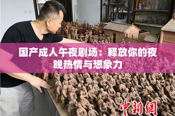 国产成人午夜剧场：释放你的夜晚热情与想象力