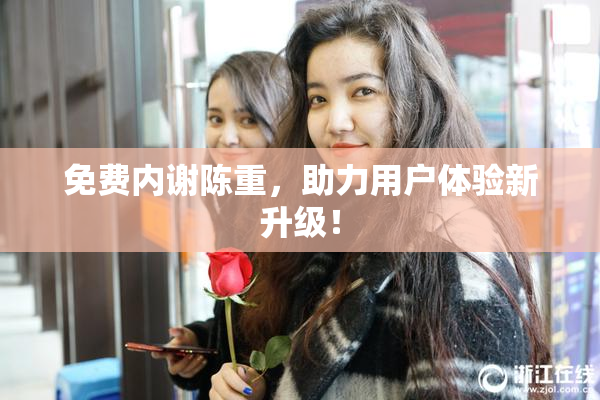 免费内谢陈重，助力用户体验新升级！
