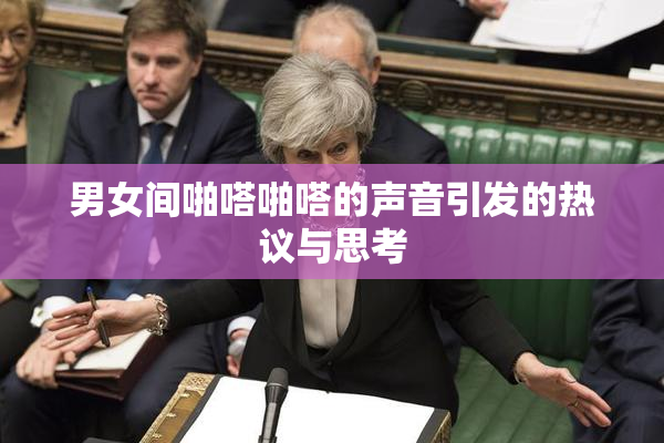 男女间啪嗒啪嗒的声音引发的热议与思考
