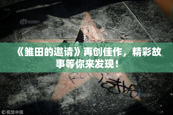 《雏田的邀请》再创佳作，精彩故事等你来发现！