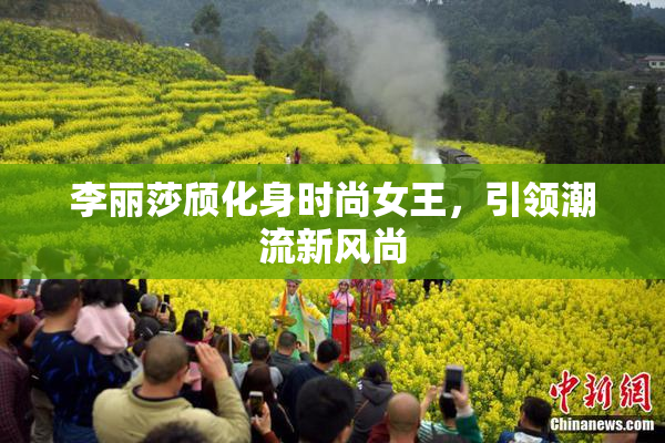 李丽莎颀化身时尚女王，引领潮流新风尚