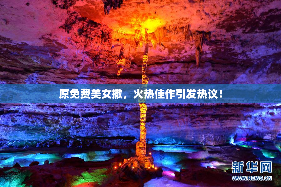 原免费美女撒，火热佳作引发热议！