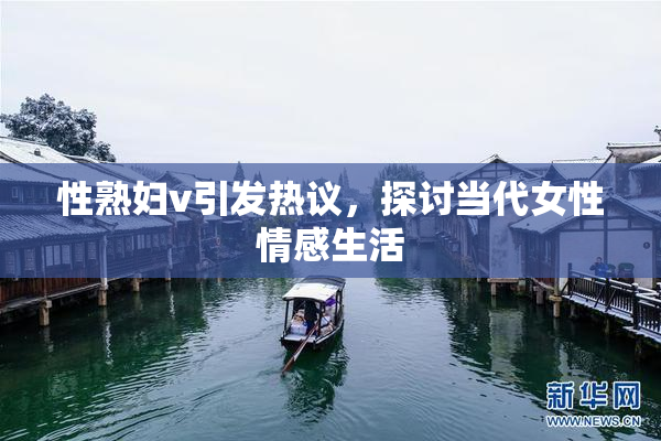 性熟妇v引发热议，探讨当代女性情感生活