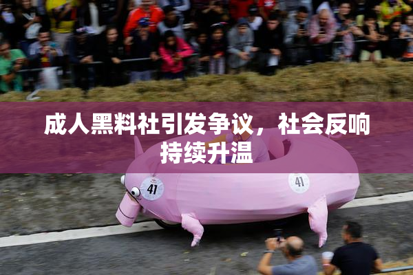 成人黑料社引发争议，社会反响持续升温
